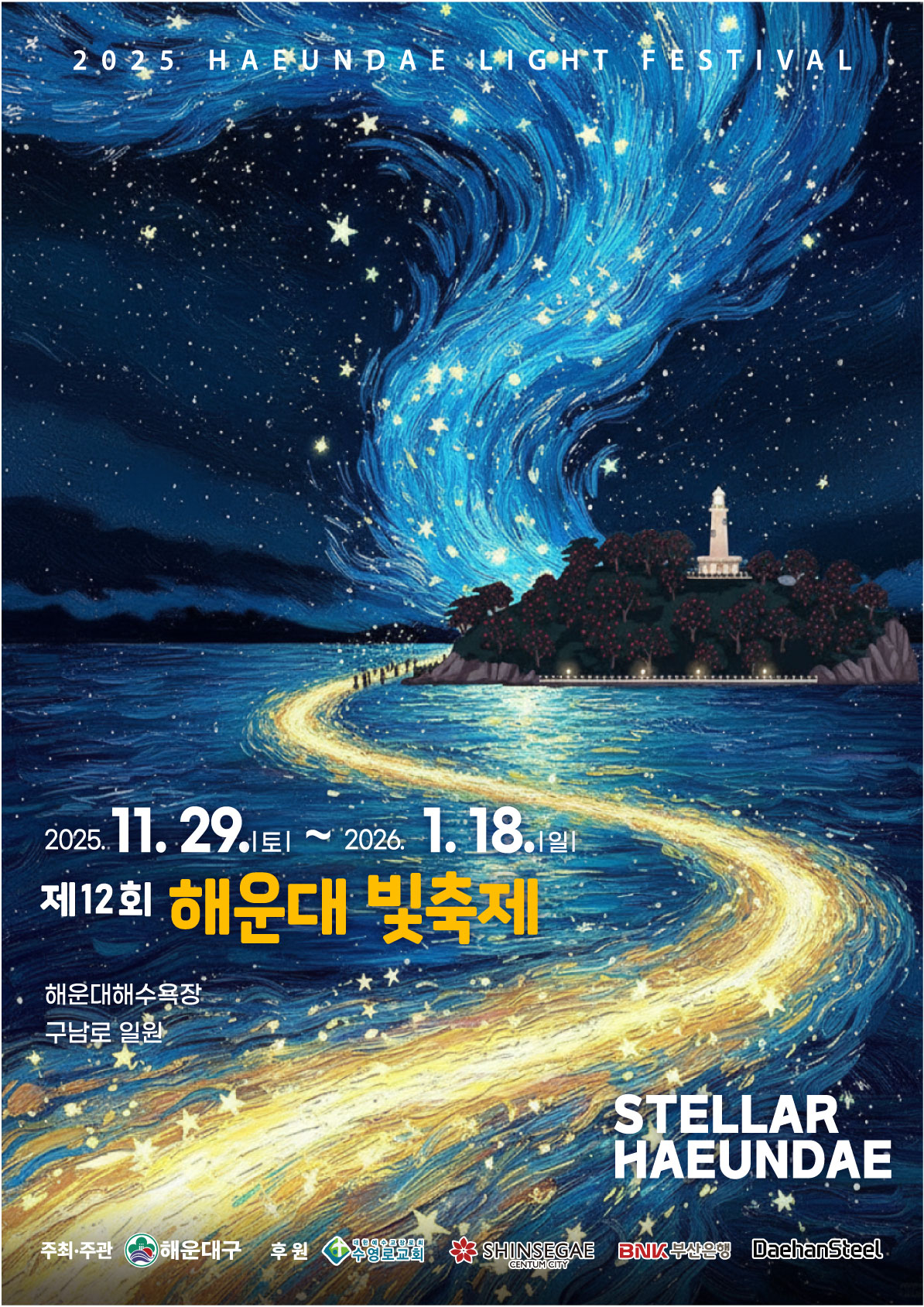 
  2025 HAEUNDAE LIGHT FESTIVAL
  2025.11.29.(토)~2026.1.18.(일)
  제12회 해운대 빛축제
  해운대해수욕장
  구남로 일원
  STELLAR
  HAEUNDAE
  주최 주관: 해운대구
  