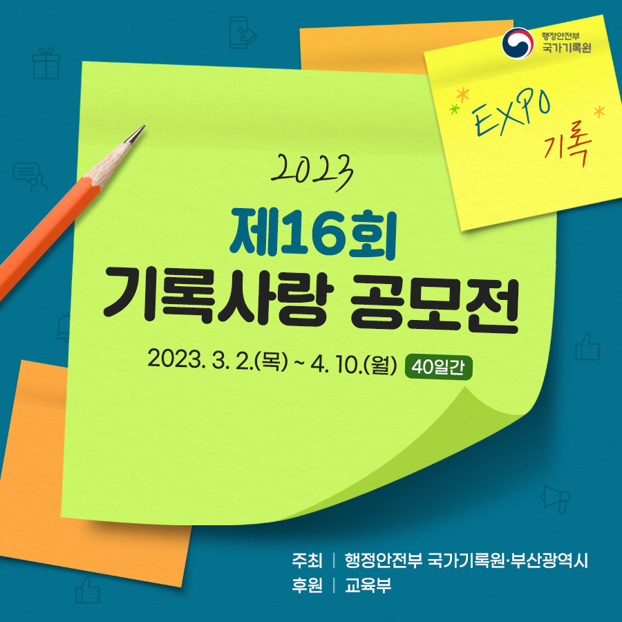 제16회 국가기록원 기록사랑 공모전

<공모전개요>
◎ 공모명 : 제16회 기록사랑 공모전
◎ 공모주제 : 2개 주제 중 택 1

 ① ‘나의 엑스포 경험’ 또는 ‘2030 부산 엑스포 유치’ 희망 
  ▸ ‘나의 엑스포 경험담’ 또는 ‘2030 부산세계박람회 유치’를 함께 기원해봐요!
 ② 새희망, 새출발, 그 두근거림
  ▸ 입학, 새학년, 취직, 새로운 도전 등 두근거리는 우리 일상을 기록으로 표현해요!

◎ 공모기간 : 2023. 3. 2.(목) ~ 4. 10.(월) 24:00까지  ※ 입상자 발표 : 2023. 5. 26.(홈페이지 게시 예정)
◎ 참가대상 : 초등학생 이상 전 국민(초등부, 중·고등부, 일반부) * 동일 연령 청소년 참가 가능
◎ 공모부문 : 글짓기(시·산문), 그림그리기(포스터·캘리그래피), 동영상 제작

☎ 문의 : 국가기록원 서비스정책과 ‘기록사랑 공모전’ 담당자(031-750-2189)
  * 기타 자세한 사항은 국가기록원·부산광역시 홈페이지 참고 1번째 이미지