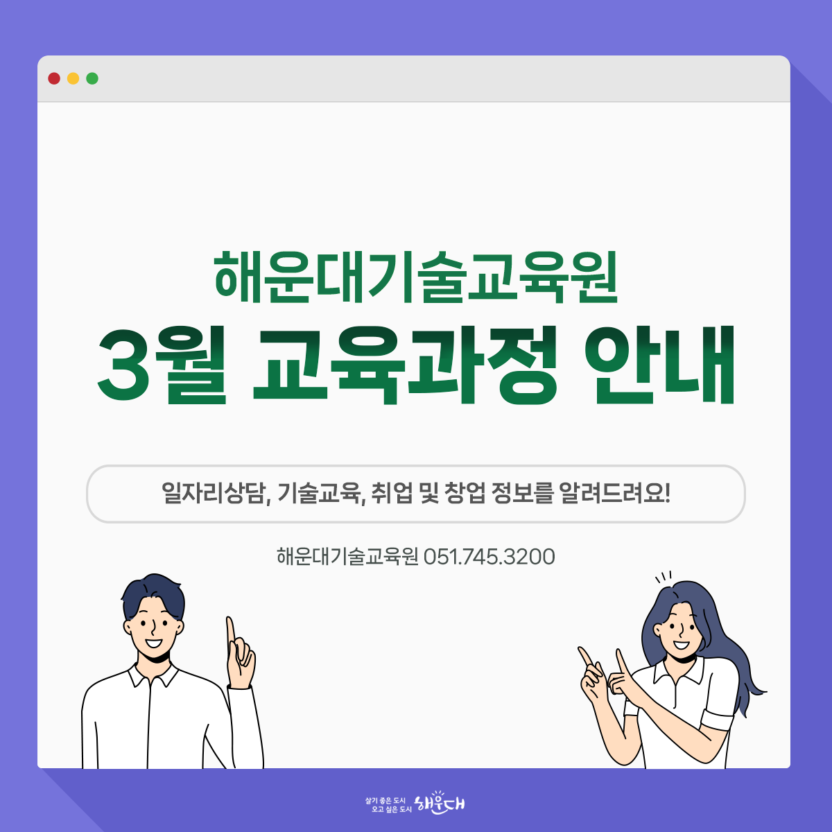  해운대기술교육원 3월 교육과정 안내

일자리상담, 
기술교육,
취업 및 창업 정보를 알려드려요!

문의: 해운대기술교육원 (☎ 051-745-3200)

해운대기술교육원에서는

중장년층, 경력단절여성, 취·창업 희망자 분들을 위한
교육과정을 매월 운영하고 있어요.

주민 여러분들의 지속적인 관심과
적극적인 참여 부탁드립니다!

누구나 가게
자신만의 제품을 기획, 생산할 수 있는 제조기반 통합형 교육
- 교육일시: 3/13(월)~3/16(목) 10:00~12:00
- 모집인원: 10명
- 교육장소: 401호 
- 수 강 료: 무료
- 운영횟수: 4회(8시간)

사회적경제 사관학교
사회적경제조직에 관한 이해 및 
창업을 위한 기초과정

- 교육일시: 3/20(월)~3/23(목) 10:00~12:00
- 모집인원: 20명
- 교육장소: 301호 
- 수 강 료: 무료
- 운영횟수: 4회(8시간)

신청방법

- 온라인접수
해운대기술교육원 홈페이지(https://www.hte.or.kr) 접속
￫ 주민강좌 ￫ 수강신청
- 교육문의: 해운대기술교육원 (☎ 051-745-3200)

수강신청 및 교육비 반환관련 주의사항
- 강의 취소(전액취소, 중간취소) 시,
해당 강의 시작일 1일 전에 취소 가능  *당일 취소분: 수강료 반환 안됨

- 개강이 지난 강의의 반환은,
강의 참여 여부에 상관없이 강의 횟수에 포함

- 재료비 별도인 강의 취소 시,
강의 시작일 1주일 전 취소하여야 재료비 반환 가능

- 강의 변경 및 전액 반환은,
최초 강의 시작일 전일까지 가능
(다음 수강신청으로 연기 또는 타인에게 양도 불가)

오시는 길

- 주소: 부산광역시 해운대구 반여로 120(인지초등학교 옆)
(부산광역시 해운대구 반여동 1627-1)

- 버스: 36번, 115번 버스 무정리길 하차
 ※ 주차장이 협소하므로 대중교통을 이용해주시기 바랍니다. 1번째 이미지