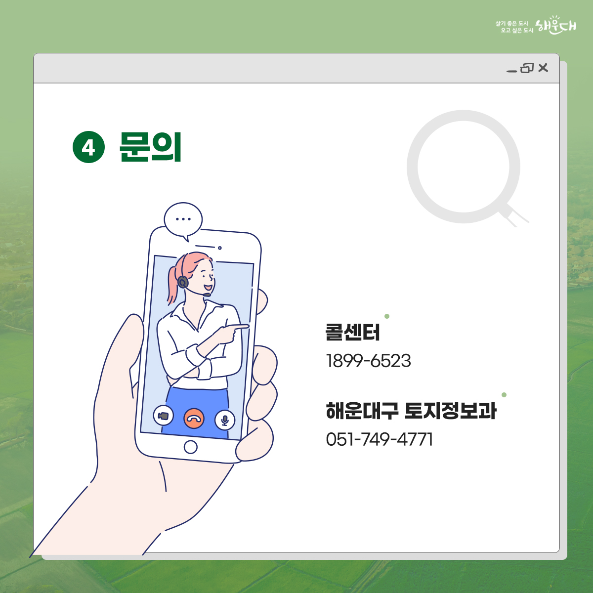 온라인 조상땅 찾기
조상명의의 토지나 본인 소유의 토지를 온라인으로 조회하는 서비스입니다.

◉신청방법
  ▷온라인 – 국가공간정보통합플랫폼(kgeop.go.kr)에 접속하여 ‘토지찾기’                화면에서 조상 땅 찾기
 
  ▷오프라인 - 전국 구군 토지정보과 또는 지적과 어디서나 방문신청

◉온라인 신청 대상
    ▷ 2008.1.1. 이후 사망한 부모, 배우자, 자녀
 
◉방문신청 원할 경우 준비서류 
   ▷ 신분증과 상속대상자임을 확인할 수 있는 서류
            (제적등본·가족관계증명서·기본증명서)

◉문의
  ▷콜센터 1899-6523
  ▷해운대구 토지정보과 051-749-4771 4번째 이미지