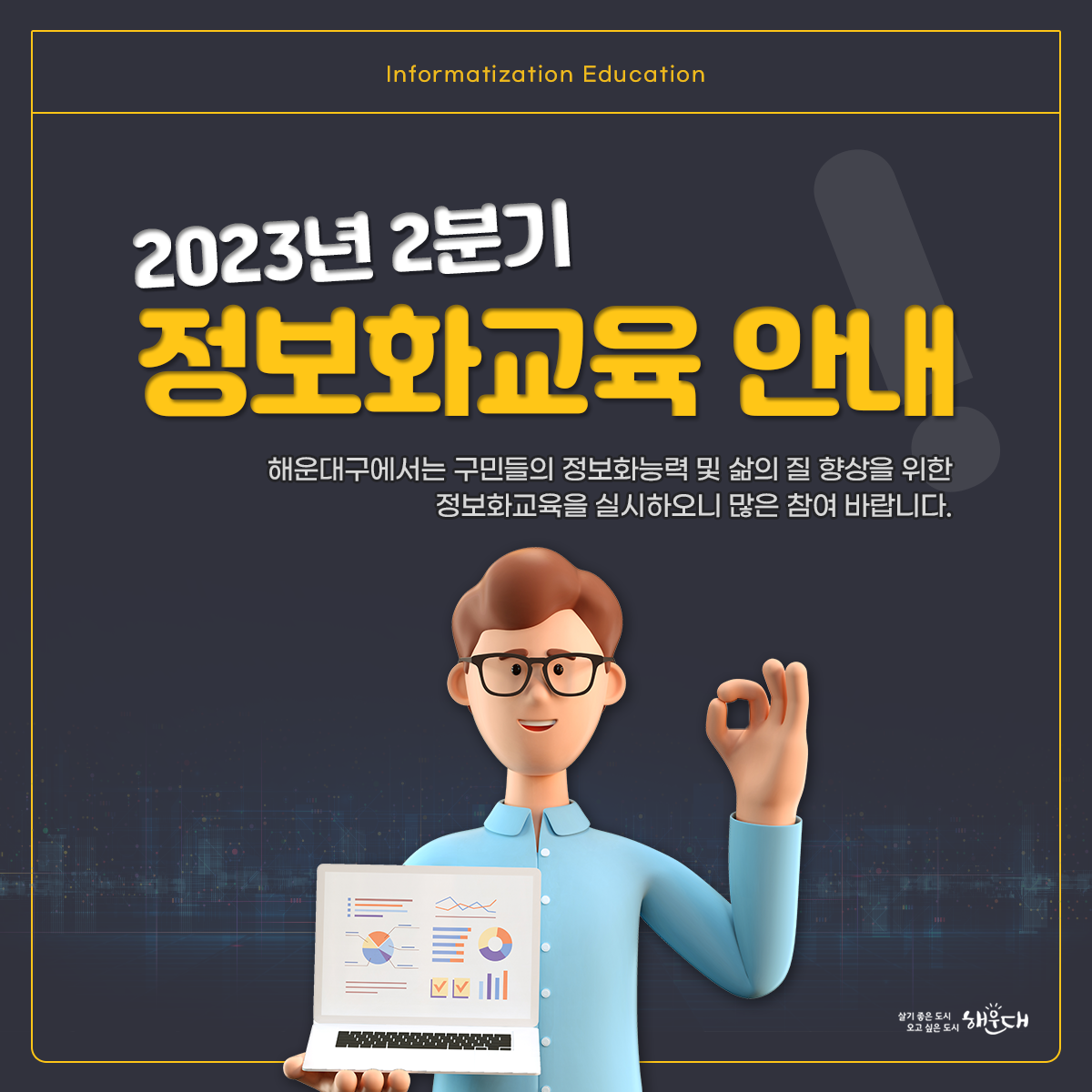 2023년 2분기 정보화교육 안내

해운대구에서는 구민들의 정보화능력 및 삶의 질 향상을 위한
정보화교육을 실시하오니 많은 참여 바랍니다.

[신청방법]
매월 21일 09:00부터 선착순 접수
(21일이 휴일인 경우 그 다음 평일날)
ex) 4월 교육과정 신청 ☞ 3월 21일 09:00부터
    5월 교육과정 신청 ☞ 4월 21일 09:00부터

- 해운대구청 홈페이지(www.haeundae.go.kr) 행정 > 교육 > 정보화교육 > 정보화교육신청
- 전화 접수 및 문의: ☎ 051-749-4306 1번째 이미지