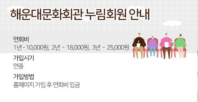 해운대문화회관 누림회원 안내
연회비
1년-10,000원, 2년-18,000원, 3년-25,000원
가입시기
연중
가입방법
홈페이지 가입 후 연회비 입금