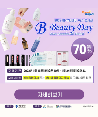 2022 비-뷰티데이 특가 행사전
B-Beauty Day
최대 70%할인
구매기간 2022년 1월 18일[화] 오전 10시 ~ 1월 24일 [월] 오후 3시
구매사이트 비뷰티데이.kr 또는 부산시홈페이지 접속 후 구매사이트 링크