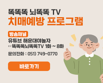 똑똑똑 뇌똑똑 TV 치매예방 프로그램

 방송채널 : 유튜브 해운대야놀자
- 똑똑똑뇌똑똑TV 1화 ~ 8화
문의전화 : 051) 749-0770

바로가기