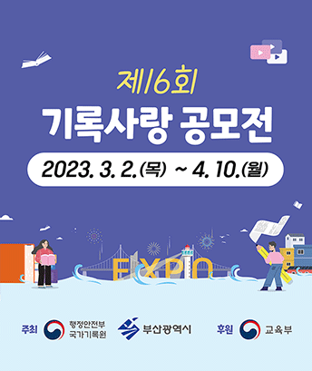 제16회 기록사랑 공모전
2023.3.2.(목)~4.10.(월)
주최 : 행정안전부 국가기록원, 부산광역시
후원 : 교육부