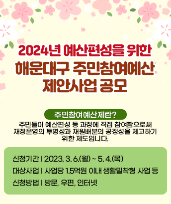 2024년 예산편성을 위한 해운대구 주민참여예산 제안사업 공모

신청기간: 2023. 3. 6.(월) ~ 5. 4.(목)
대상사업: 사업당 1.5억원 이내 생활밀착형 사업 등
신청방법:방문, 우편, 인터넷
 