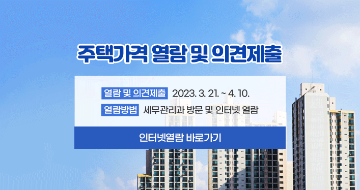 주택가격 열람 및 의견제출

열람 및 의견제출 : 2023. 3. 21. ~ 4. 10.
열람방법 : 세무관리과 방문 및 인터넷 열람

인터넷열람 바로가기