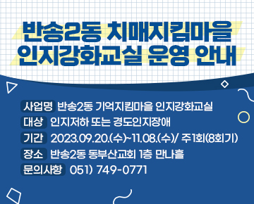 반송2동 치매지킴마을 인지강화교실 운영 안내

사업명  반송2동 기억지킴마을 인지강화교실
대상   인지저하 또는 경도인지장애
기간   2023.09.20.(수)~11.08.(수)/ 주1회(8회기)
장소   반송2동 동부산교회 1층 만나흘
문의사항   051) 749-0771
