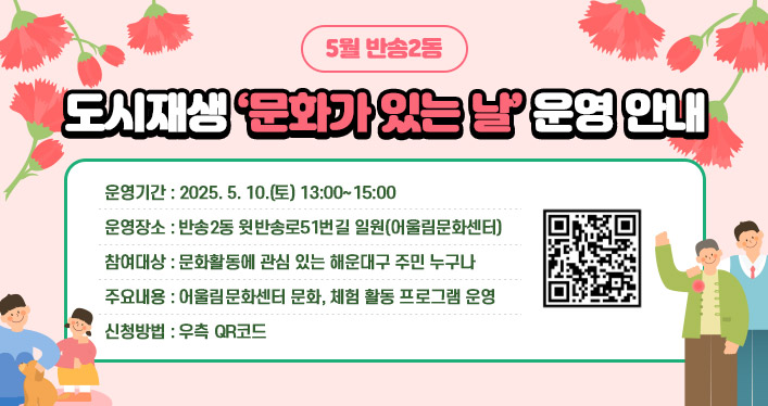 5월 반송2동 도시재생 ‘문화가 있는 날’ 운영 안내

⃝운영기간: 2025. 5. 10.(토) 13:00~15:00
⃝운영장소: 반송2동 윗반송로51번길 일원(어울림문화센터)
⃝참여대상: 문화활동에 관심 있는 해운대구 주민 누구나
⃝주요내용: 어울림문화센터 문화, 체험 활동 프로그램 운영
⃝신청방법: QR코드(https://blog.naver.com/heaundae212/223850838403)
