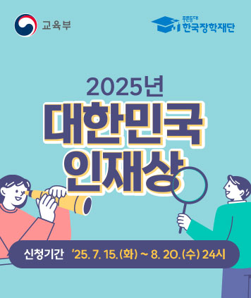 교육부, 한국장학재단

2025년 대한민국 인재상

신청기간 : 25. 7. 15.(화) ~ 8. 20.(수) 24시
