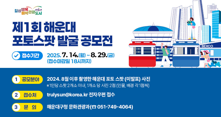 (제1회 해운대포토스팟 발굴 공모전
접수기간: 2025. 7. 14.(월) ~ 8. 29.(금) (접수마감일 18시까지)

1. 공모분야: 2024. 8월 이후 촬영한 해운대 포토 스팟 (미발표) 사진
※ 1인당 스팟 2개소 이내, 1개소 당 사진 2점 (인물, 배경 각 1점씩)
    
2. 접 수 처: [trulysun@korea.kr](mailto:trulysun@korea.kr) 전자우편 접수

3. 문 의: 해운대구청 문화관광과(☎ 051-749-4064)