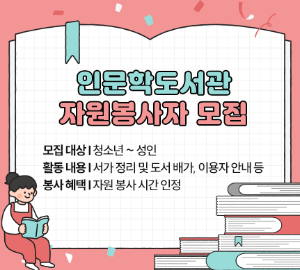 인문학도서관 자원봉사자 모집

모집 대상 : 청소년 ~ 성인
활동 내용 : 서가 정리 및 도서 배가, 이용자 안내 등
봉사 혜택 : 자원 봉사 시간 인정
