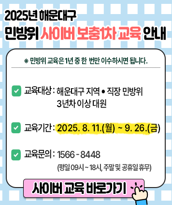 2025년 해운대구 민방위 사이버 보충1차 교육 안내

민방위 교육은 1년 중 한 번만 이수하시면 됩니다.

교육대상: 해운대구 지역 직장 민방위 3년차 이상 대원
교육기간: 2025. 8. 11.(월) ~ 9. 26.(금)
교육문의: 1566-8448(평일09시~18시, 주말 및 공휴일 휴무)

링크: 사이버 교육 바로가기(https://www.ktongji.kr/)