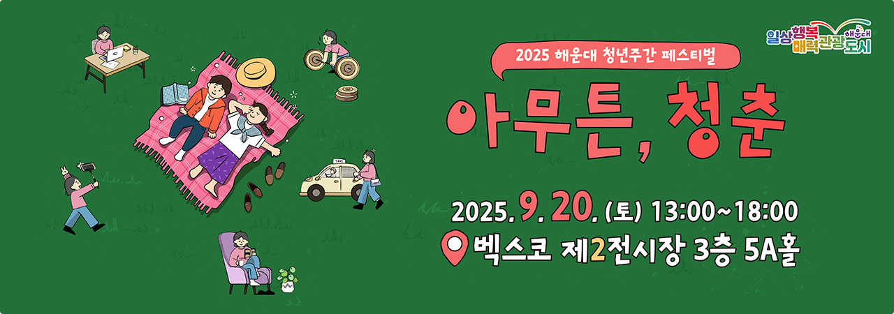2025 해운대 청년주간 페스티벌
아무튼, 청춘
2025.9.20(토) 13:00~18:00
벡스코 제2전시장 3층 5A홀
일상행복매력관광도시 해운대와 함께합니다
