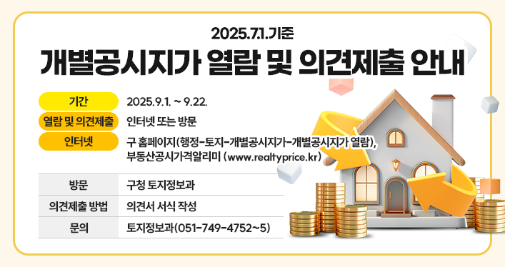 기간: 2025.9.1. ~ 9.22.
열람 및 의견제출: 인터넷 또는 방문
인터넷: 구 홈페이지(행정-토지-개별공시지가-개별공시지가 열람), 부동산공시가격알리미 ([www.realtyprice.kr](http://www.realtyprice.kr/))
방문: 구청 토지정보과
의견제출 방법: 의견서 서식 작성
문의: 토지정보과 (051-749-4752~5)