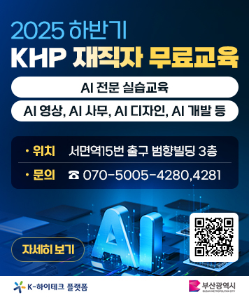 2025 하반기 KHP 재직자 무료교육

AI 전문 실습교육
AI 영상, AI 사무, AI 디자인, AI 개발 등

위치: 서면역15번 출구 범향빌딩 3층
문의: 070-5005-4280,4281

QR코드 링크주소 https://bskdp.greenart.co.kr/kdp/index.html