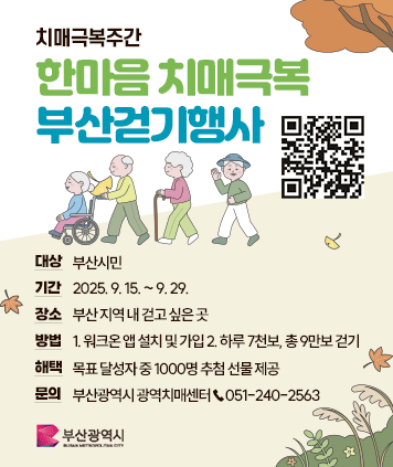 치매극복주간 한마음 치매극복 부산걷기행사
대상: 부산시민
기간: 2025. 9. 15. ~ 9. 29.
장소: 부산 지역 내 걷고 싶은 곳
방법: 1. 워크온 앱 설치 및 가입
2. 하루 7천보, 총 9만보 걷기
해택: 목표 달성자 중 1000명 추첨 선물 제공
문의: 부산광역시 광역치매센터☎051-240-2563
부산광역시와 함께 합니다
