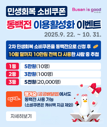 민생회복 소비쿠폰 동백전 이용활성화 이벤트
2025.9. 22. ~ 10. 31.

2차 민생회복 소비쿠폰을 동백전으로 신청 후
10월 말까지 10만원 전액 다 사용한 사람 중 추첨

1등-5만원(10명)
2등-3만원(100명)
3등-5천원(20,000명)

땡겨요(공공배달앱)에서도 동백전 사용 가능
(소비쿠폰은 캐쉬백 지급 제외)