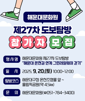 해운대문화원 제27차 도보탐방 참가자 모집

❍ 행 사 명: 해운대문화원 제27차 도보탐방
      해운대 온천길 연계 그린레일웨이 걷기
❍ 일 시: 2025. 9. 20.(토) 10:00~12:00
❍ 탐방코스: 해운대구청 온천조형물 앞 ~ 올림픽공원(약 4.5㎞)
❍ 문 의: 해운대문화원(☎051-784-3400)
