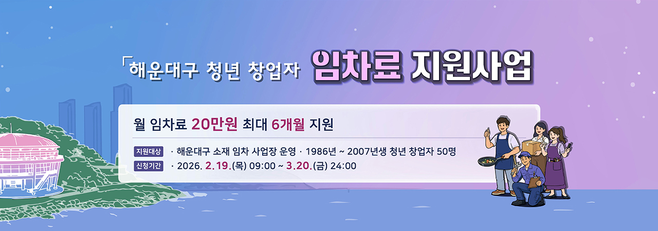 해운대구 청년 창업자 임차료 지원사업

월 임차료 20만원 최대 6개월 지원

지원대상
해운대구 소재 임차 사업장 운영 1986년~2007년생 청년 창업자 50명
신청기간
2026.2.19.(목) 09:00 ~ 3.20.(금) 24:00