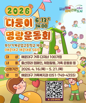 2026 다둥이 명랑운동회
6. 13.(토) 14:00 부산기계공업고등학교 체육관(해운대구 해운대로 569)

대상 : 해운대구 거주 다자녀 100가정
내용 : 출산장려 캠페인, 체험활동, 가족 운동회 등
신청기간 : 2026. 4. 16.(목) ~ 5. 21.(목)
문의 : 해운대구 가족복지과(051-749-4355)

QR코드 링크주소 (신청)
https://form.naver.com/response/s2pKVnsCt52BpC7cLPAsKQ