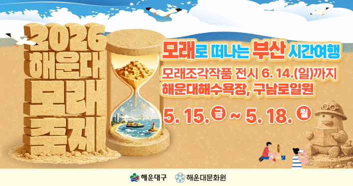 모래로 떠나는 부산 시간여행

모래조각작품 전시 6. 14.(일)까지
해운대해수욕장, 구남로일원

5. 15.(금) ~ 5. 18.(월)