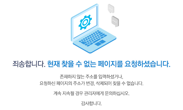 
				죄송합니다. 현재 찾을 수 없는 페이지를 요청하셨습니다.
				존재하지 않는 주소를 입력하셨거나,
				요청하신 페이지의 주소가 변경, 삭제되어 찾을 수 없습니다.
				계속 지속될 경우 관리자에게 문의하십시오.
				감사합니다.