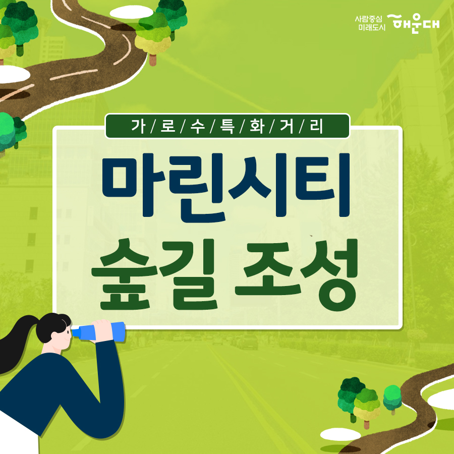 01.
가로수 특화거리 마린시티 숲길 조성
02.
관광객 및 주민들에겢 쾌적한 가로환경 제공 목적
미세먼지 도시열섬 완화
미세먼지 흡착 : 후박나무, 애기동백, 먼나무
미세먼지농도 평균 25.6% 감소
여름 한낮 평균기온 3 ~ 7도 감소
기존 가로수 해송은 부산도시공사와 협업을 통해 수목자원 재활용
03.
관광특구의 레저와 휴양에 걸맞은 가로수 특화거리조성
새로운 식재 패턴 도입
후박나무와 먼나무를 번갈아 식재
지피, 관목, 아교목, 교목의 다층식재
04. 
마린시티 숲길
05.
마린시티 숲길 위치
해운대해변로(우동향삼거리~동백섬사거리)
06.
마린시티 숲길
집중 수목 유지 관리를 통해 명품 가로숲길로 조성해 나가겠습니다.
07. 늘푸른과 1번째 이미지