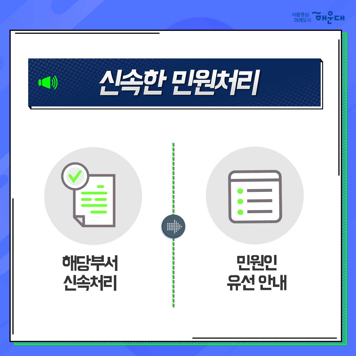 01. 
해운대구 OK! 공감 구청장실
구민의 목소리에 귀 기울이기

02.
구민이라면 누구나
운영시간 구청방문
구청장에게 의견제시/건의

03. 
구청장에게 건의하고 
구청장과 함께 해결방안 모색

04. 
신속한 민원처리
해당부서 신속처리
민원인 유선 안내

05. 
매주 금요일
오전 10~12시
오후 2~4시
해운대 구청 1층 홍보관
1~4주 금요일, 구청장님 일정에 따라 변경될 수 있음, 해운대 신문에 일정공고

06.
해운대구 행정지원과 4번째 이미지