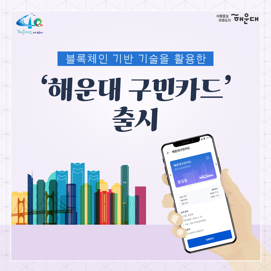 01.
블록체인 기반 기술을 활용한 '해운대 구민카드' 출시

02.
'해운대 구민카드'란?
'해운대 구민카드'는 부산시 블록체인 통합서비스인 B PASS의 모바일 신원확인 서비스의 하나로 해운대에 거주하는 구민이라면 누구든지 '해운대 구민카드'를 발급받을 수 있으먀, 시범적으로 해운대 문화회관에서 누림회원 연회비 감면(다자녀, 실버회원) 등의 혜택을 받을 수 있습니다. 아픙로 다양한 분야에서 '해운대 구민카드'를 활용할 수 있도록 서비스를 확대해나갈 예정입니다.

03.
해운대 구민카드 설치방법
서비스 개시: 2020.10.7.(수)~
1. 비패스 설치
플레이스토어, 앱스토어에서 비패스를 검색하여 다운로드

04.
해운대 구민카드 설치방법
서비스 개시: 2020.10.7.(수)~
2. 약관동의 및 휴대폰 본인인증

05.
해운대 구민카드 설치방법
서비스 개시: 2020.10.7.(수)~
3. 해운대구민 인증 후 해운대구민카드 발급

06.
B PASS 소개
부산 블록체인 통합서비스 B PASS(1인 1전자지갑)
시청 방문증 CENTAP 출입증
도서관 회원증
부산시민카드 
해운대구민카드
모바일 가족사랑카드
사원증
스마트콜드체인
시민안전제보
B Tour
디지털 바우처

07.
해운대구 행정지원과 1번째 이미지