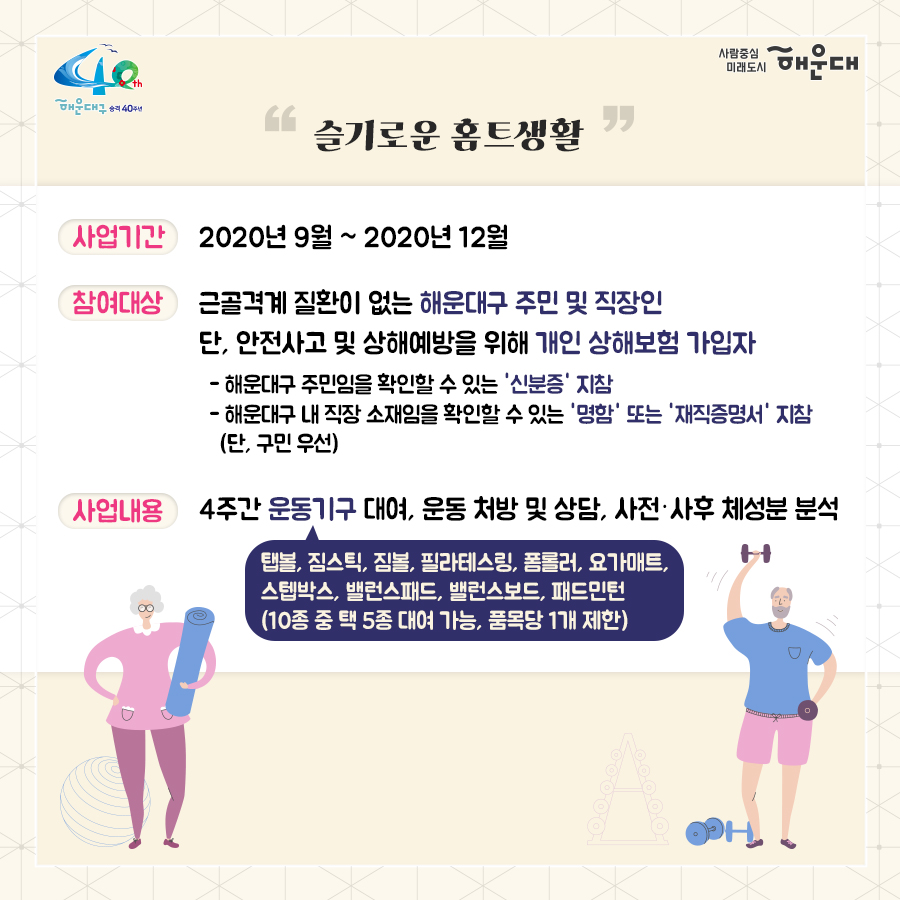 01.
별과 함께 구민과 함께 
해운대 별밤학교 겨울학기 안내

02.
겨울학기 안내
운영기간: 2020.11.16.~12.23.
별밤교실: 16개소(우동 해리단길, 중동, 좌동 소재)
프로그램: 총 95강좌
주요내용: 인문교양, 창업, 자기개발, 문화예술(음악, 미술), 공예, 제과제빵 등

신청기간: 2020.11.10.(화) 09:00부터
신청방법: 온라인 선착순 접수
1. 해운대구청 홈페이지 http://haeundae.go.kr
→통합예약→해운대별밤학교→강좌선택 및 신청→참가비납부(계좌이체)
2. 해운대 평생학습관 홈페이지 http://haeundae.go.kr/edu
→별밤학교 수강신청→강좌선택 및 신청→참가비납부(계좌이체)
강좌신청 후 참가비 납부시 수강신청이 완료되며 강좌마다 입금계좌가 다르므로 확인하시기 바랍니다.
문의: 소통합력과 평생교육팀 749-5631

03.
미래를 바꾸나
창업 마케팅 클래스
- 코로나 극복 프로젝트! 무료 온라인 마케팅 노하우 대 방출
- 나도 핵인싸! 현직 마케터가 알려주는 SNS 운영팁
- 사업 or 취업 전 해보면 좋은 비즈니스 북석 방법
- 카페 창업 전 알았으며 좋았던 이야기
- 기술 창업, 스타트업 시작하기
자기개발 클래스
- 코로나시대 스마트폰으로 회의.강의.모임하는 방법(ZOOM사용법)
- 공모전 및 사업발표를 위한 프레젠테이션 하기
- 무조건! 알아야 할 인공지능
- 나를 가꾸는 이미지 메이킹-PCS 컬러이미지와 계절 컬러 이해
- 나를 가꾸는 이미지 메이킹 - 체형진단과 체형보완 스타일 분석
- 유학을 준비하기 전 들어보면 좋은 이야기
- 팝스 잉글리쉬

04.
나를 위한 행복찾기
플라워 클래스
- 가을감성 스프레이형 플라워장식
- 드라이플라워로 만드는 꽃다발 액자
- 스칸디아모스 못난이 3종 인형 만들기
- 아크릴볼을 이용한 꽃다발 클래스
- 크리스마스 리스 만들기
몸과 마음 힐링 클래서
- 경락으로 셀프 건강지키기 - 목관리
- 경락으로 셀프 건강지키기 - 소화불량, 가슴답답함 해결
- 경락으로 셀프 건강지키기 - 발관리
- 나를 알아가는 성격검사, 자신을 존중해요
- 마법의 10분! 집중력 명상법 - 잡념 줄이고 집중력 높이기
- 뇌파를 보면 내가 보인다 - 뇌파로 나를 이해하기
- 영화로 들여다보는 '나'
- 마음에 말을 건네다 - 타로카드와 그림책으로 나를 바라보기
제과제빵 클래스
- 제빵 클래스- 치아바타/바게트/사워도우/깜빠뉴/이색바게트
- 약선 티푸드 클래스- 추억의 오란다 만들기
- 한식 디저트 클래스 - 오색 하트 깨강정
- 유기능 쿠킹 '월넛 초코쿠키' 만들기
- 유기농 쿠킹 '달콤 달콤 초코 브라우니' 만들기

05.
인문학에 눈뜨다!
인문교양 클래스
- 이야기가 있는 영국 홍차
- 가을엔 편지를 쓰겠어요 - 나만의 즐거운 글쓰기
- 톨스토이와 함게 하는 저녁1 - <사람은 무엇으로 사는가>
- 톨스토이와 함께 하는 저녁2 - <사람에게는 얼마만큼의 땅이 필요한가>
- 톨스토이와 함께 하는 저녁3 - <대자>
- 톨스토이와 함께 하는 저녁4 - <바보 이반>
작가와의 만남
- 조선의 역사를 만든 권력자들
- 그림책으로 떠나는 인문학 여행
- 웹소설 플랫폼의 이해
- 웹소설의 구성과 전략

06.
문화로 삶의 가치를 높이다!
미술클래스
- 당신을 기다리는 유럽 미술관-프랑스
- 당신을 기다리는 유럽 미술관-이탈리아
- 당신을 기다리는 유럽 미술관-네덜란드, 오스트리아
- 당신을 기다리는 뉴욕 미술관
- 유명인들이 사랑한 그림이야기- 스타브잡스, 엘튼존 등
- 새로운 세상이 열린다. 현대 미술의 혁명가들
- 스마트폰으로 찍는 여행 사진
- 아름다운 우리 민화 그리기
음악클래스
- 국악기 중에서 대표인 '가야금' 이야기
- 크리스마스에 울리는 음악
- Travel with Lucia(앙상블) - 클래식의 고전부터 현대까지
- 클라리넷과 파아노가 들려주는 열정 콘서트

07.
손이 즐거운 공예 클래스
가죽공예
- 손이 편한 실용적인 토고가죽 파우치 만들기
- 현금부자가 되고 싶은 가죽 지폐지갑 만들기
- 이거 하나면 끝!! 심플한 카드지갑 만들기
- 손목이 블링 블링 명품 가죽팔찌 만들기
- 지퍼달린 부드러운 토고장지갑
- 세상에 하나뿐인 나만의 가죽트레이
- 사랑가득 내손으로 만드는 가죽카드지갑
도자기공예
- 도자기 핸드빌딩 머그컵 원데이클래스
- 도자기 핸드빌딩 접시 원데이클래스
- 도자기 핸드빌딩 나만의 소주잔, 와인잔 원데이클래스
생활공예
- 클레이아트로 만드는 '몰랑이 디저트 만들기'
- 클레이아트로 만드는 '리락쿠마 아이스크림 만들기'
- 내 매력을 부스팅 시켜주는 롤온향수 만들기
- 반려동물 '노즈워크 볼'만들기 - 반려동물 케이프 만들기
- 양말목 리싸이클링 핸드위빙 티코스터&소품
- 건조한 계절 내 입술을 지켜라! 입술 촉촉 천연립밤 만들기
- 크리스마스 분위기 가득 마크라메 꽃병홀더 조명
- 캘리그라피 텀블러백 만들기
- 캘리그라피 수제 입체 꽃 엽서 만들기
- 희망 타임캡슐(미니트리) 만들기

08.
2020. 겨울클래스
살롱샤콘느: 해운대 우동1로 38번가길 15(우동 522-3) 지하철 해운대역 4번 출구 도보 2분
g/b/d: 해운대구 좌동로14번길 54(중동 탑마트 앞) 지하철 중동역 4번 출구 도보 5분
플라워카페블레스: 해운대구 중동2로24번길 5(해운대구청 인근) 지하철 해운대역 1번 출구 도보 8분
플랫폼나인: 해운대구 우동1로38번가길 9 지하철 해운대역 4번 출구 도보 2분
제이아이앤디자인스튜디오: 해운대구 해운대해변로357번길 5 지하철 중동역 7번 출구 도보 1분
스튜디오이즈: 해운대구 말맞이길65번길 33 유림노르웨이숨상가 303호 미포교차로에서 도보 2분
다다 153: 해운대구 우동1로38번길 11 우일맨션 53호 지하철 해운대역 4번 출구 도보 3분
책방봄봄: 해운대구 좌동로 9 지하철 중동역 6번 출구 도보 1분
갤러리K: 해운대구 해운대해변로 310 마리안느 호텔 22층 지하철 해운대역 3번 출구 도보 10분
퀸테라피: 해운대구 우동1로 72 지하철 해운대역 4번 출구 도보 6분
프롬티: 해운대구 좌동순환로8번길 22 지하철 중동역 6,8번 출구 도보 1분
안녕 커피 sea: 해운대구 구남로 29번길 35 3층(해운대구청 인근) 지하철역 해운대역 1번 출구 도보 4분
내가 즐거운 해운대 살롱: 해운대구 우동1로85번길 32 지하철 해운대역 4번 출구 도보 10분
수연당: 해운대구 좌동순환로15버닐 23-18 지하철 중동역 12번 출구 도보 5분
제이사워도우: 해운대구 좌동순환로 275 상가동 204호 지하철 장산역 1번 출구 도보 5분

문의: 해운대구청 소통협력과(749-5631)
자세한 내용은 해운대 평생학습관 늘배움터 홈페이지 http://www.haeundae.go.kr/edu 참조

강좌정보를 편리하게 받아보는 방법!
카카오톡 '해운대구 평생학습 친구' 채널 추가하세요
[카카오톡 우측상단 돋보기→'해운대구 평생학습 친구'입력→채널추가]
 2번째 이미지