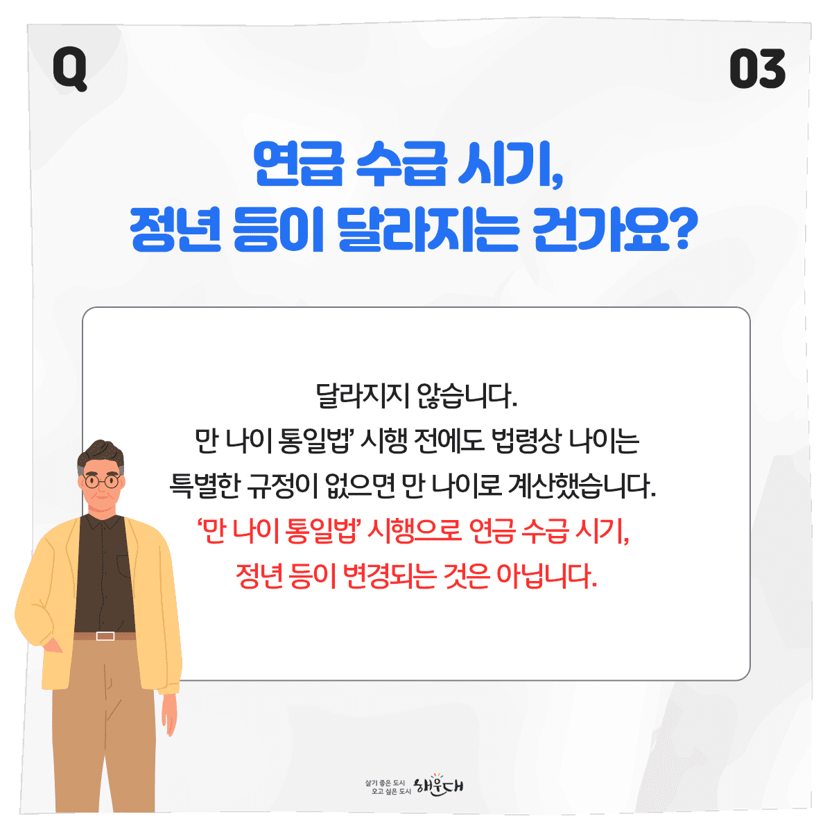 [2023.6.28.] 만 나이 통일법 시행
우리 일상에서 나이로 인한 혼란이 사라집니다!

Q1. 만 나이는 어떻게 계산할까요?
○ 올해 생일이 지나지 않았다면
이번 연도 – 출생 연도 – 1 = 현재나이
예) 2023 – 1993 – 1 = 29세

○ 올해 생일부터는
이번 연도 – 출생 연도 = 현재 나이
예) 2023 – 1993 = 30세

자세한 사항은 법제처 홈페이지(www.moleg.go.kr)에서 확인하세요! 4번째 이미지