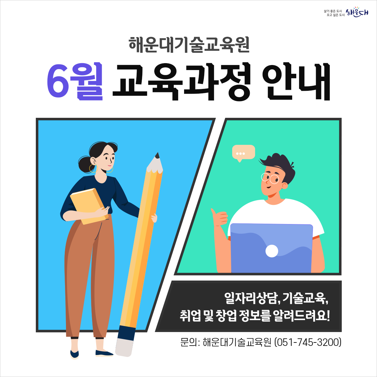 해운대기술교육원
6월 교육과정 안내

일자리상담, 
기술교육,
취업 및 창업 정보를 알려드려요!

문의: 해운대기술교육원 (☎ 051-745-3200) 1번째 이미지