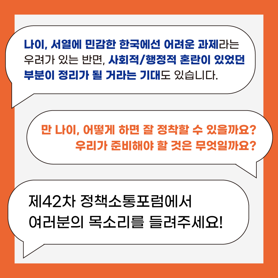 제42차 정책소통포럼
만 나이, 어떻게 하면 잘 정착할 수 있을까요?

2023년 5월 31일(수) 15:00~17:30
서울 정책소통포럼 공간 및 온라인 3번째 이미지