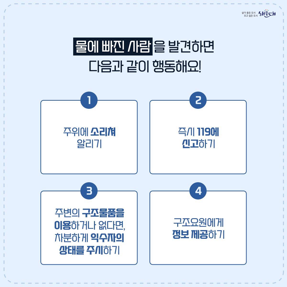 물에 들어가기 전 꼭 알아두세요!

계곡·해수욕장 등에서의 안전사고 예방·대처요령

○ 물에 들어가기 전 반드시 준비운동! 구명조끼는 필수!
○ 계곡이나 하천에 갈 경우 “생활안전지도”를 활용하여 안전한 물놀이 장소를 미리 확인해요.
○ 신고시 위치좌표가 바로 전송되는 해로드 앱을 설치해 두어요.
○ 음주한 상태에서 수영은 절대 NO!
○ 물에 빠진 사람을 발견하면 다음과 같이 행동해요!
○ 구조필요시에는 함부로 물에 뛰어들지 말고 가급적 주변 물건이나 물에 뜨는 부유물을 이용해 구조시도 해야 해요!
○ 평소에 ‘생존수영’을 꼭 익혀두어요. 6번째 이미지