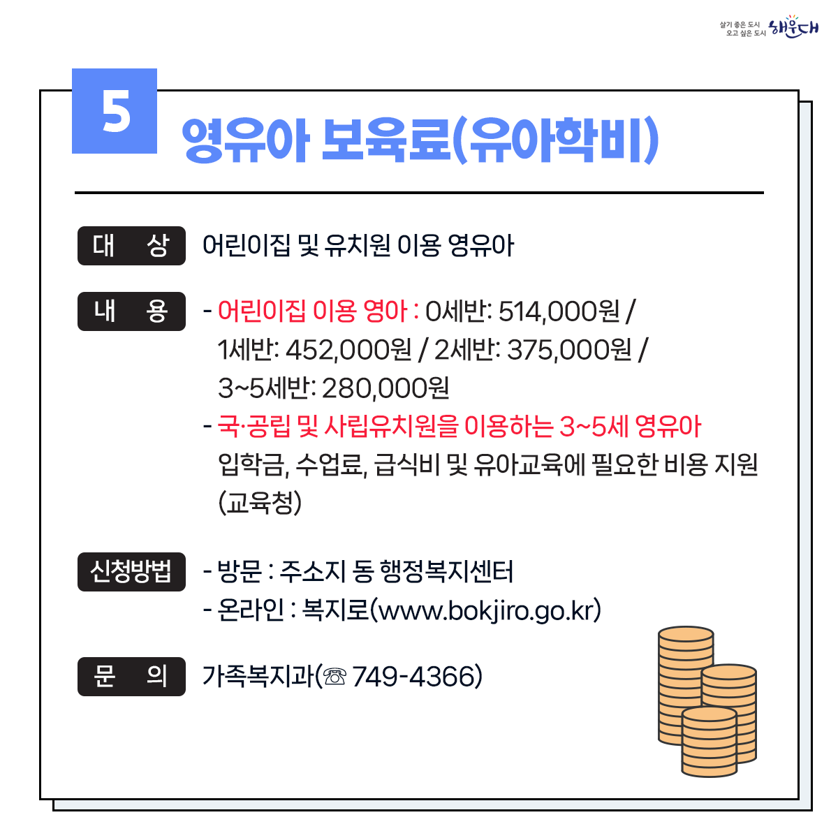 1. 유축기대여 - 보건소 ☏749-7528
2. 부모급여지원 - 동행정복지센터 및 가족복지과 ☏749-4361
3. 아동수당지원 - 동행정복지센터 및 가족복지과 ☏749-4361
4. 가정양육수당 지원 - 가족복지과 ☏749-4361
5. 영유어 보육료(육아학비) - 가족복지과 ☏749-4366
6. 아이돌봄 서비스 지원 - 가족복지과 ☏749-4356
7. 저소득층 기저귀 및 조제분유 지원사업 - 보건소 ☏749-6975
8. 청소년부모 아동양육비 지원 - 가족복지과 ☏749-4355
9. 다자녀 가정지원 6번째 이미지