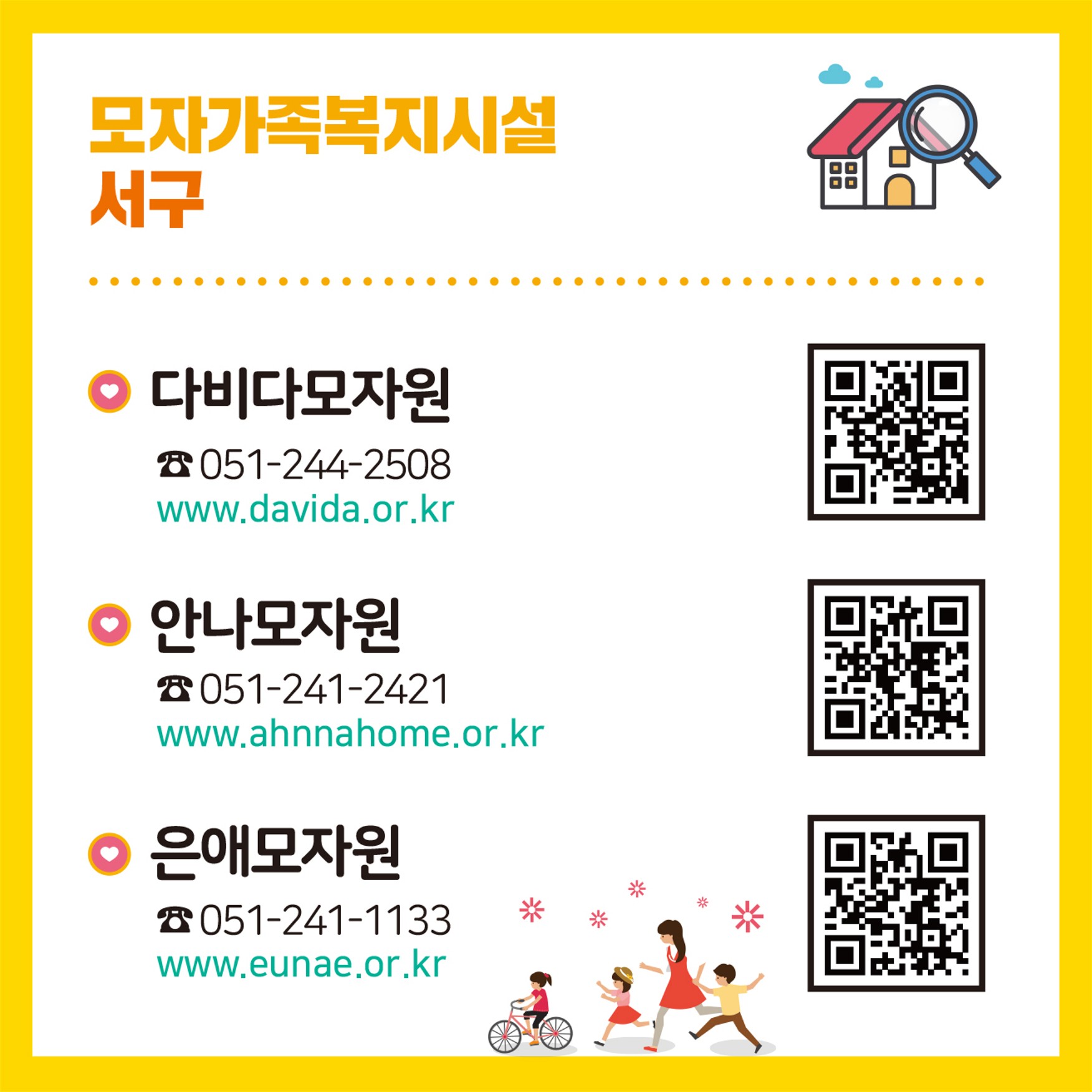 모자가족복지시설
(서구)
다비다모자원 051-244-2508
안나모자원 051-241-2421
은애모자원 051-241-1133
(영도 사하 연제구)
청학모자원 051-403-3515
한나빌리지 051-293-3800
해맞이빌 051-504-2456

미혼모자가족복지시설
(기본생활형)
마리아모성원 051-253-7543
성현원 051-545-9272
(공동생활형)
사랑샘 051-621-7003 5번째 이미지