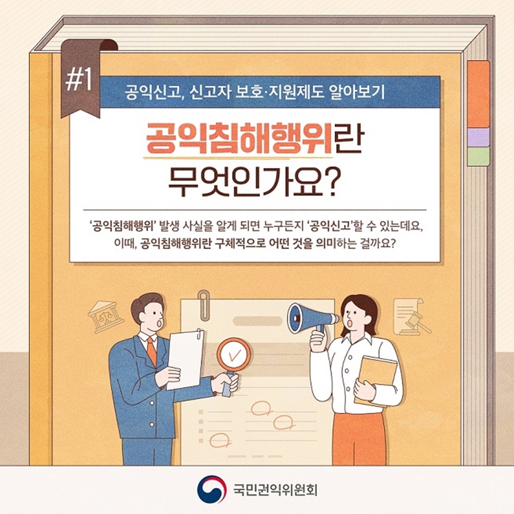 공익신고, 신고자 보호·지원제도 알아보기
공익침해행위란 무엇인가요?
'공익침해행위' 발생 사실을 알게 되면 누구든지 ' 공익신고'할 수 있는데요, 이때, 공익침해행위란 구체적으로 어떤 것을 의미하는 걸까요?
국민권익위원회 1번째 이미지