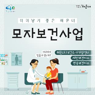 01.
아이낳기 좋은 해운대
모자보건사업
어디에서 받을 수 있나요?
해운대구보건소 아가맘센터
재반보건지소
반송보건지소

02.
산모신생아 건강관리 지원사업
출산가정으로 산후회복과 신생아 양육지원을 위한 방문케어
대상: 해운대구 주민등록 주소지의 모든 산모(*기준중위소득 120%초과 첫째아 가정 시 신청일기준 관내6개월 이상 거주자에 한함)
내용: 산모 신생아 건강관리 사업 정부지원 바우처 제공
서비스내용: 산모 영양 및 식사준비, 삭후회복, 수유, 신생아 케어관련 산모교육, 산모, 신생아의 주 생활공간 청소 및 세탁, 응급상황 발견 및 대응 등

* 장소 및 문의
해운대구보건소 아가맘센터(749-7558)
재반지소 모자보건실(749-6536)
반송지소 모자보건실(749-6975)

03.
바이러스 탈출! 유야용품 소독기 운영
이용시간: 평일 9:00~18:00
배채장소: 해운대구보건소, 반송보건지소
이용물품: 유모차, 카시트, 아기띠, 장난감 등
소독시간: 15분내외

*장소 및 문의
해운대구보건소 아가맘센터(749-7527)
반송지소 모자보건실(749-6975)

04. 난임부부 지원 사업
기간: 2020. 1월~12월
대상: 관내 난임 시술을 요하는 난임 부부
내용: 난임부부 시술비 지원 사업, 난입 주사제 행위료 지원, 한방 난임 시술비 지원 사업

*장소 및 문의
해운대구보건소 아가맘센터(749-7525)

05.
난청환아 보청기 지원 사업
대상: 기준중위소득 180%이하 가구의 만 3세 미만(36개월 미만) 영유아(*다자녀(2명 이상) 가구의 영유아는 소득수준에 관계없이 지원)
- 양측성 난청이며, 청력이 좋은 귀의 평균 청력역치가 40~59dB로, 청각장애 등급을 받지 못하는 난청이 있는 경우
내용: 영유아 1명당 1개의 보청기 지원(131만원)

* 장소 및 문의
반송지소 모자보건실(749-6975)

06. 
저소득층 기저귀, 조제분위 지원사업
대상
<기저귀>
- 만2세 미만의 영아를 둔 기초생활수급, 차상위계층, 한부모가족 가구
- 만2세 미만의 영아를 둔 기준중위소득 80%이하의 장애인가구, 다자녀가구(2인이상)
<조제분유>
- 기저귀 지원사업 대상자 중 산모가 질병사망으로 모유수유가 불가능한 경우, 아동복지시설, 공동생활가정, 가정위탁보호, 한보모가정(부자, 조손가정)등
내용: 기저귀 월 64천원, 조제분유 월 86천원 바우처 지원

* 장소 및 문의
영아의 주민등록 주소지 주민센터
해운대구보건소 아가맘센터(749-7526)
재반지소 모자보건실(749-6536)
반송지소 모자보건실(749-6975)

07.
해피맘 치아교실
임산부와 임신을 준비하는 가임기 여성에게 올바른 구강건강관리
기간: 2020. 4~12월
대상: 관내 임산부 및 가임기여성 100명
내용: 임산부 및 가임기여성 개인별 맞춤형 구강건강관리 서비스 제공
(구강검진 및 상담, 칫솔질 방법 및 구강건강 관리교육, 스케일링, 불소도포, 구강 위생용품 배부 등)

* 장소 및 문의
반송지소 구강보건센터(749-6987)
해운대보건소 구강보건실(749-7517)
재반지소 구강보건실(749-6540)
