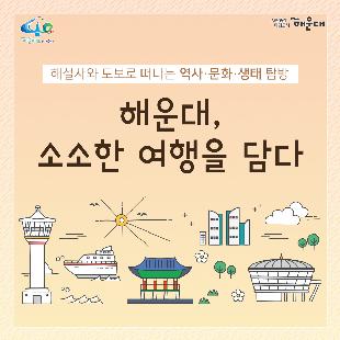 01. 
해설사와 도보로 떠나는 역사·문화·생태 탐방
해운대, 소소한 여행을 담다

02.
1코스 해운대의 시작, 동백섬
동백섬 입구→최치원 동상→누리마루→등대→해운대석각→출렁다리→황옥공주동상→조선비치호텔
 - 동백섬 생성 일대기
 - 동백섬 자연생태
 - 최치원 선생 일대기
 - 누리마루 건축 이야기
 - APEC 정상회담
 - 해운대 석각 전설
 - 확옥공주 전설

03. 
2코스 낭만 가득한 달맞이 언덕
해월정→달맞이언덕 전망대→문텐로드→달맞이 어울마당
 - 달맞이언덕 유래
 - 해월정의 유래
 - 와우산 전설
 - 춘원 이광수 이야기
 - 달맞이언덕 생태
 - 동해남부선 역사

04.
3코스 센텀시티 건축물 투어
영화의 전당→임권택 영화 박물관→벡스코, 부산시립미술관
 - 영화의전당 시설견학
 - 센텀시티 유래
 - 수영비행장 이야기
 - 임권택 영화 박물관 견학
 - 주요 건축물 해설

05. 
4코스 영화의 거리와 마린시티
부산 영화촬영스튜디오→ 수영만 요트경기장 88올림픽 기념탑→영화의거리→마린시티 마천루→더베이101
 - 영화촬영 스튜디오 견학
 - 수영만 요트경직장 역사
 - 영화의거리 소개
 - 마린시티 조성역사
 - 마천루 이야기

06.
5코스 푸른 바다마을 청사포
해월정사→마을 벽화거리→망부송→물양장, 등대→송장군비→구석기유적→다릿돌전망대
 - 청사포의 어원과 역사
 - 해월정사 성철스님 이야기
 - 망부송 전설
 - 미역밭 이야기
 - 손장군비 이야기
 - 구석기 유적 역사
 - 다릿돌의 어원과 배경

07.
6코스 항일운동 역사와 생태의 보고, 장산
대천공원→절골→항일촛불의거→이산표석→이모준공덕비→양윤폭포→모정원(애국지사 강근호 선생)
 - 절골의 유래
 - 항일촛불의거 이야기
 - 이산표석 이야기
 - 이모준공덕비 이야기 
 - 양운폭포와 장산의 생태
 - 모정원의 유래
 - 애국지사 강근호선생 이야기

08.
야간코스 1 대한민국 야경 1번지 동백섬&마린시티
동백섬 입구→최치원동상→누리마루→등대→해운대석각→출렁다리→황옥공주동상→조선비치호텔
 - 동백섬 등대광장에서 마라보는 누리마루 APEC하우스와 광안대교
 - 동백섬 선착장에서 바라보는 마린시티

09.
야간코스2 달빛 따라 걷는 달맞이언덕&문텐로드
해월정→달맞이언덕 전망대→문텐로드→달맞이어울성당
 - 해월정에서 바라보는 월출
 - 달맞이언덕 문텐로드
 - 달맞이언덕에서 바라보는 해운대해수욕장

10.
잔잔한 빛의 향연 센텀시티&영화의 전당
영화의전당→벡스코, 부산시립미술관
 - APEC나루공원에서 바라보는 영화의 전당
 - 수영강변 야경

11. 
7명 이상이 모여 신청하면 원하는 시간에 해설사와 함께 소소한 여행을 떠나실 수 있어요!
- 운영기간: 연중 신청자 맞춤 운영(주말, 야간도 가능)
- 신청기준: 7명 이상이 모여 신청
- 소요시간: 코스별 90분
- 진행방법: 향토해설사와 함께 신청한 코스를 도보로 탐방
- 비용: 무료
- 문의: 749-5631(소통협력과 평생교육팀)
