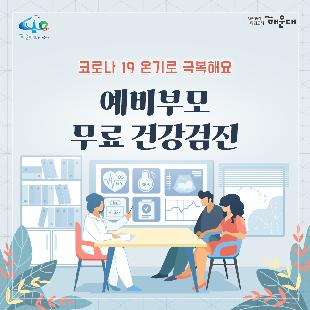 01.
예비부모 무료 건강검진
코로나19 온기로 극복해요

02.
추진배경
- 해운대구 코로나19 확진자 발생에 따라 예비부모 무료건강검진 업무 잠정 중단된 상태
  - 중단기간: 8.19.(수)~ 코로나19 심각 상황 종료 시까지
  - 모자보건사업 인력 1명 감염병관리팀 동원 근무 배치(기간: 8.5.~11.4.)
- 건강검진 재개 일정 문의(상담민원: 151630)가 많아짐에 따라 보건소 코로나19 방역과
선별진료소 운영에 차질 없는 운영 재개 필요

예비부모 무료건강검진을 사회적 거리두기 1단계 이하, 예약제로 운영

03.
이렇게 진행됩니다
- 기간: (사회적 거리두기 1단계 이하) 10.12.(월) 이후 연중 시행
   * 코로나19 사회적 거리두기 2단계로 격상 시 검진 중단
- 장소: 해운대구보건소 아가맘센터, 반송보건지소 모자보건실
- 대상: 해운대구 구민 중 임신을 준비 중인 부모(예비부모)
- 예약방법: 해운대구청 통합예약서비스 온라인 예약(선착순 마감)
문의사항
  - 해운대구보건소 아가맘센터 051-749-7527,7528
  - 반송보건지소 모자보건실 051-749-6975

04.
검진항목
- 혈액검사: CBS 5종, 혈액형, 혈당, 간기능 4종, 고지혈증 3종, 신장기능 2종, B형 간염, C형 간염, 풍진검사
- 소변검사 4종
- 성병검사: 에이즈, 매독, 임질, 클라미디아
- 흉부X선 검사
*혈당 검사로 검사 전 8시간(최소 4시간) 금식 필요

05.
진행절차
방문 전: 사전예약(온라인)
보건소 내소: 현장방문 및 검사진행(모자보건실→방사선실→병리검사실)
검사 후: 결과확인(방문/온라인)

구비서류: 신분증, 주민등록등본, 혼인확인서류(가족관계증명서, 청첩장 등)
 
06.
검사결과
겸사 결과 조회: 1주일 소요
- 방문수령: 본인이 신분증 지참 후 수령(대리수령 불가, 우편, 팩스, 전화, 이메일 불가)
- 보건소 홈페이지 또는 공공보건포털(G-Health) 홈페이지 조회: 개인 공인인증서로 조회 및 출력 가능
- 해운대구보건소 홈페이지→보건사업→아가맘센터→임산부건강관리→예비부모·임산부건강관리
- 공공보건포털 홈페이지→검사결과조회→건강검진내역조회→개인공인인증서로 조회
* 조회가 안되시면 공공보건포털사이트 문의 1566-3232(ARS 5번→1번)
