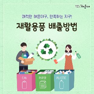 01.
쾌적한 해운대구, 만족하는 지구!
재활용품 배출방법

02.
2021년 7월 1일부터 
재활용품 요일별 분리배출 전면시행
시범운영: 2021년 4월1일~6월30일/ 시범운영 기간중에도 요일별 배출
운영대상: 단독, 다가구 주택 문전배출 가구/ 공동주택: 별도지정요일, 시간 지저된 장소 배출
배출방법: 재활용품 요일별(월,수)로 품목을 구분하여 배출

월요일(21시~24시)
고철, 캔, 플라스틱, 무색페트, 요구르트, 유리병, 소형가전
*지정요일별로 배출되지 않는 재활용품은 수거하지 않습니다
* 가정 내 재활용품을 요일별로 분류해 놓으면 배출하실 때 편리합니다.

03.
2021년 7월 1일부터 
재활용품 요일별 분리배출 전면시행
시범운영: 2021년 4월1일~6월30일/ 시범운영 기간중에도 요일별 배출
운영대상: 단독, 다가구 주택 문전배출 가구/ 공동주택: 별도지정요일, 시간 지저된 장소 배출
배출방법: 재활용품 요일별(월,수)로 품목을 구분하여 배출

수요일(21시~24시)
*지정요일별로 배출되지 않는 재활용품은 수거하지 않습니다
* 가정 내 재활용품을 요일별로 분류해 놓으면 배출하실 때 편리합니다.

04.
1. 생활쓰레기 배출요일(품목)
일: 일반쓰레기(가연성), 음식물쓰레기
월: 재활용품: 고철, 캔, 무색페트, 플라스틱(유색페트병 포함), 요구르트, 유리병, 소형폐가전, 일반쓰레기(불연성)
화: 일반쓰레기(가연성), 음식물쓰레기
수: 재활용품(종이류, 종이팩, 스티로폼, 비닐, 의류 등), 일반쓰레기(불연성)
목: 일반쓰레기(가연성), 음식물쓰레기
금: 배출불가
토: 배출불가

05.
1. 생활쓰레기 배출요일(품목)
시간: 21-24시
장소: 
 - 단독, 다가구주택: 자기집 대문 앞
 - 공동주택: 각 공동주택별 지정된 요일 및 시간에 지정된 장소 배출
방법
 - (가연성)일반쓰레기: 불에 타는 일반쓰레기는 종량제봉투에 담아 배출
 - (불연성)일반쓰레기: 종량제 베자루에 담아 배출
 - 음식물쓰레기: 물기 및 이물질 제거 후 전용 수거용기에 담아 납부필증 부착 후 배출
 - 재활용품: 요일별 배출 품목 확인 후 품목별로 분류하여 투명봉투에 담아 배출
    - 월: 고철, 캔, 무색페트, 플라스틱(유색페트병 포함), 요구르트, 유리병, 소형폐가전
    - 수: 종이류, 종이팩, 스티로폼, 비닐, 의류 등

* 미수거신고
- (주)청도: 우1,3동 일반주택, 우2동, 우1,3동(동원비스타, 두산위브더제니스, 아이파크, 경남마리나, 엑소디움), 반여2,3동, 재송1,2동 749-2720/팩스 744-1878
- (주)해동환경: 반여1,4동, 반송1,2동, 재송1동(더샾센텀스타, 센텀이편한세상, 센텀협성르네상스, 센텀피오레1차, 센텀계룡비슈빌) 702-1201/팩스 703-0444
- (주)신해환경: 좌1,2,3,4동, 1,3동 공동주택(동원비스타, 두산위브더제니스, 아이파크, 경남마리나, 엑소디움 제외) 743-0562/팩스 744-0561
- (주)희망환경: 중1,2,동, 송정동 722-0557/팩스 722-0556

06.
2. 소형폐가전(무상배출)
*수거불가: 크기무관 온도교환기기(냉매포함), 디스플레이기기(특수환경물질 포함)
- 통신, 사무기기: 레이저프린터, 비레이저프린터, 복사기, 팩시밀리, 컴퓨터자판, 컴퓨터본체, 스캐너, 빔프로젝트, 유무선공유기
- 일반전기 전자제품: 포터블(휴대용오디오), 오디오본체, 오디오스피커, 오디오차량용, 전기오븐, 전자레인지, 음식물처리기, 식기건조대, 전기비데, 공기청정기, 전기히터, 전기밥솥, 가습기, 다리미, 선풍기, 믹서기, 청소기, 비디오, 토스트기, 전기주전자, 전기후라이팬, 헤어드라이어, 감시카메라, 식품건조기, 족욕기, 재봉틀, 영상게임기, 제빵기, 튀김기, 커피메이커, 약탕기, 탈수기, 노트북, 내비게이션 등

07.
3. 대형폐가전무상수거
 - 냉장고, 세탁기, 에어컨, Tv, 정수기, 러닝머신 등(소형폐까전 수량 5개 이상 동시배출시)
* 수거업체: 한국전자제품자원순환공제조합(1599-0903, http://www.15990903.or.kr)
4. 대형폐기물
- 침대, 매트리스, 옥매트, 조명기기, 목재재질 가구 등
종량제봉투에 담아 버리기 힘든 제품류
배출신고(주민)→처리업체 접수→현장방문 후 품목확인→영수증 발급 및 수거
*처리업체: 센텀환경(702-0111)/ 민하산업(782-3511/529-3512)

혼합배출(일반쓰레기, 음식물, 재활용품) 또는 무단투기시: 100만원 이하의 과태료 부과
