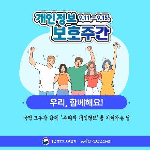 개인정보 보호주간(9.11.~9.15.)
국민 모두가 함께 '우리의 개인정보'를 지켜가는 날

개인정보보호위원회, 한국인터넷진흥원