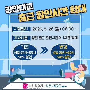 광안대로 출근통행료 할인시간 확대

시행일자 2025년 5월 26일 06시부터
주요내용 평일 출근 할인시간대 1시간 확대

기존 평일 07~09시 50% 할인 에서
변경 평일 06~09시 50% 할인으로 
확대 시행