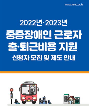 2022년,2023년
중증장애인 근로자 출퇴근비용 지원
신청자 모집 및 제도 안내
