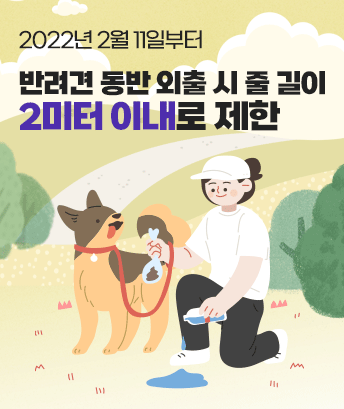 2022년 2월 11일부터
반려견 동반 외출 시 줄 길이
2미터 이내로 제한