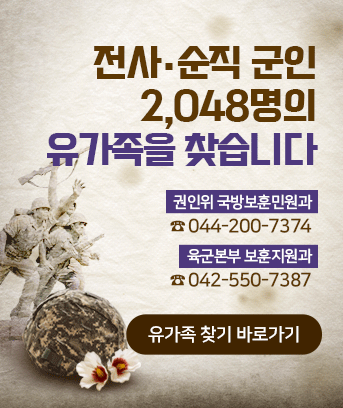 전사.순직 군인 2,048명의
유가족을 찾습니다

권인위 국방보훈민원과
☎ 044-200-7374
 
육군본부 보훈지원과
☎ 042-550-7387


[ 유가족 찾기 바로가기 ]
