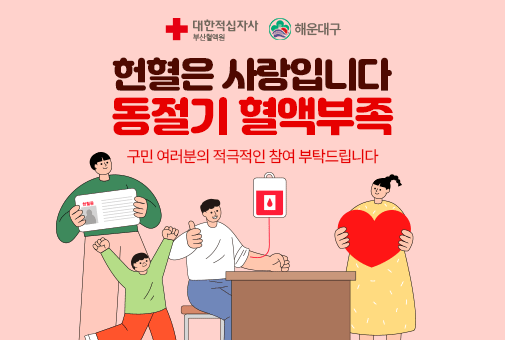 대한적십자사 부산혈액원, 해운대구와 함께합니다
헌혈은 사랑입니다
동절기 혈액 부족
구민 여러분의 적극적인 참여 부탁드립니다
