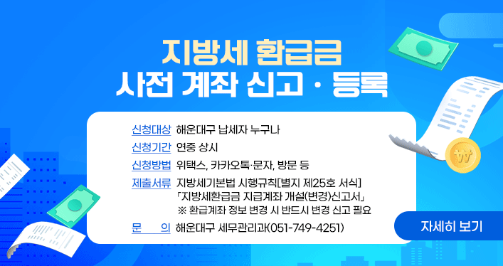 지방세 환급금 사전 계좌 신고·등록

신청대상: 해운대구 납세자 누구나
신청기간: 연중 상시
신청방법: 위택스, 카카오톡·문자, 방문 등
제출서류: 지방세기본법 시행규칙[별지 제25호 서식]
「지방세환급금 지급계좌 개설(변경)신고서」
※ 환급계좌 정보 변경 시 반드시 변경 신고 필요
문의: 해운대구 세무관리과(051-749-4251)

자세히 보기