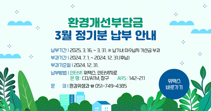 환경개선부담금 3월 정기분 납부 안내


납부기간: 2025. 3. 16. ~ 3. 31.
※ 납기내 미수납자 가산금 부과
부과기간: 2024. 7. 1. ~ 2024. 12. 31.(후납)
부과기준일: 2024. 12. 31.
납부방법
- 인터넷: 위택스, 인터넷지로 
- 은 행 : CD/ATM, 창구
- ARS : 142-211
문의: 환경위생과 ☎ 051-749-4385
